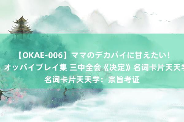 【OKAE-006】ママのデカパイに甘えたい!抜かれたい!オッパイプレイ集 三中全会《决定》名词卡片天天学:宗旨考证