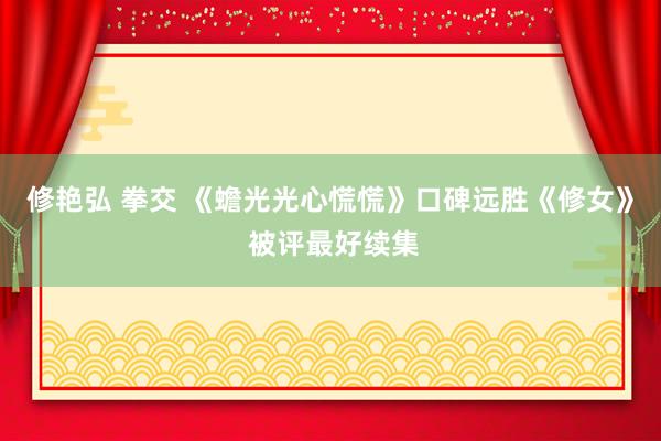修艳弘 拳交 《蟾光光心慌慌》口碑远胜《修女》 被评最好续集