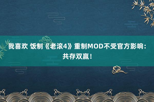 我喜欢 饭制《老滚4》重制MOD不受官方影响：共存双赢！