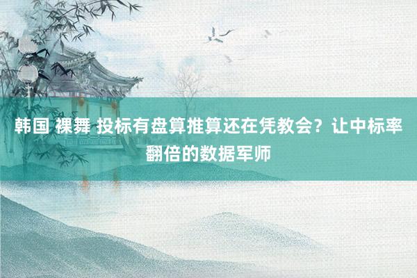 韩国 裸舞 投标有盘算推算还在凭教会？让中标率翻倍的数据军师