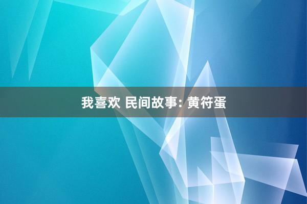 我喜欢 民间故事: 黄符蛋