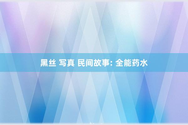 黑丝 写真 民间故事: 全能药水