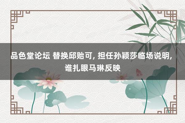 品色堂论坛 替换邱贻可， 担任孙颖莎临场说明， 谁扎眼马琳反映