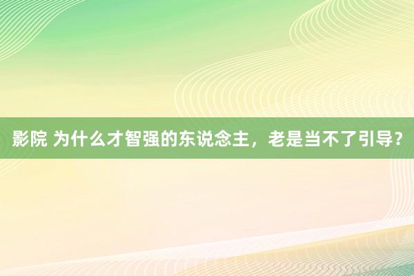 影院 为什么才智强的东说念主,老是当不了引导?