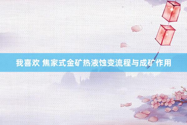 我喜欢 焦家式金矿热液蚀变流程与成矿作用
