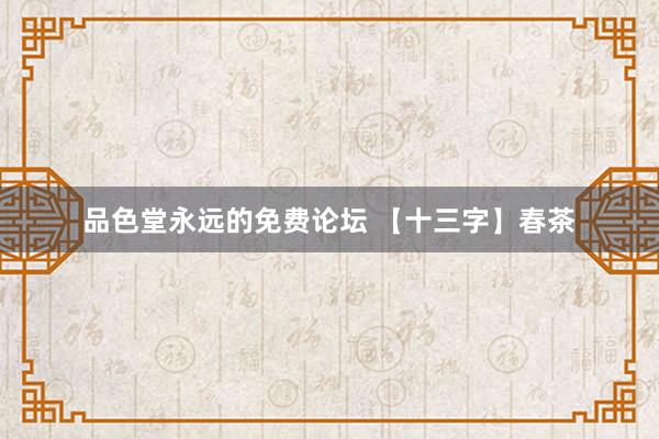 品色堂永远的免费论坛 【十三字】春茶
