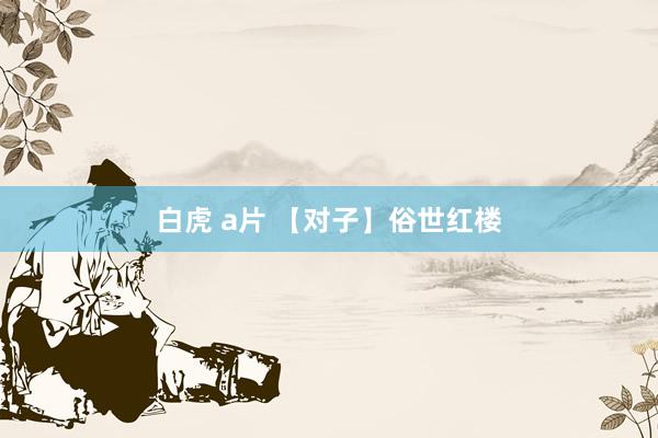 白虎 a片 【对子】俗世红楼