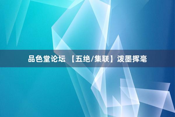 品色堂论坛 【五绝/集联】泼墨挥毫