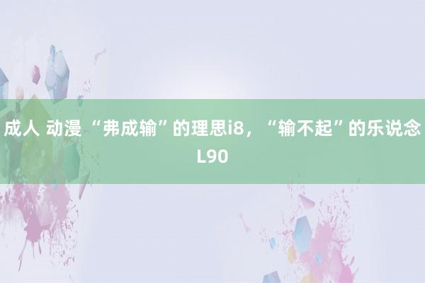 成人 动漫 “弗成输”的理思i8，“输不起”的乐说念L90